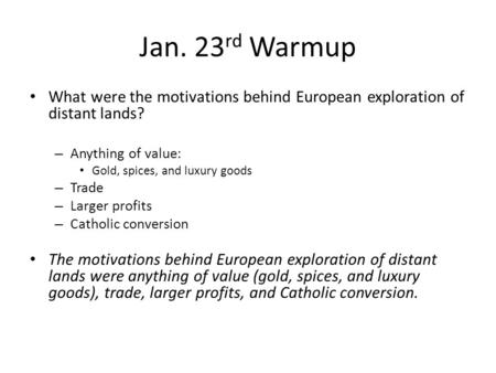 Jan. 23rd Warmup What were the motivations behind European exploration of distant lands? Anything of value: Gold, spices, and luxury goods Trade Larger.