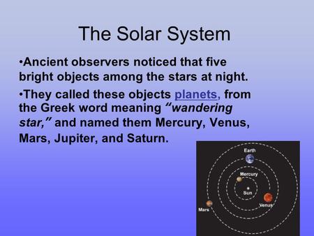 The Solar System Ancient observers noticed that five bright objects among the stars at night. They called these objects planets, from the Greek word meaning.
