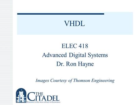 VHDL ELEC 418 Advanced Digital Systems Dr. Ron Hayne Images Courtesy of Thomson Engineering.