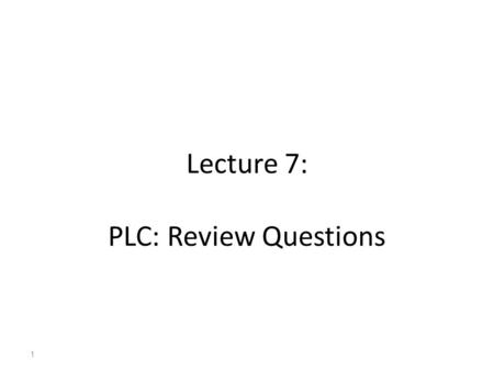 Lecture 7: PLC: Review Questions
