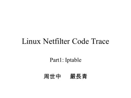 Linux Netfilter Code Trace Part1: Iptable 周世中嚴長青.