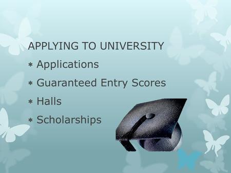 APPLYING TO UNIVERSITY  Applications  Guaranteed Entry Scores  Halls  Scholarships.
