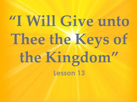 “I Will Give unto Thee the Keys of the Kingdom” Lesson 13.