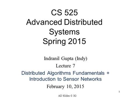 11 Indranil Gupta (Indy) Lecture 7 Distributed Algorithms Fundamentals + Introduction to Sensor Networks February 10, 2015 CS 525 Advanced Distributed.