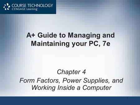 1 A+ Guide to Managing and Maintaining your PC, 7e Chapter 4 Form Factors, Power Supplies, and Working Inside a Computer.