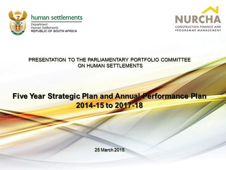 PRESENTATION TO THE PARLIAMENTARY PORTFOLIO COMMITTEE ON HUMAN SETTLEMENTS ON HUMAN SETTLEMENTS Five Year Strategic Plan and Annual Performance Plan 2014-15.
