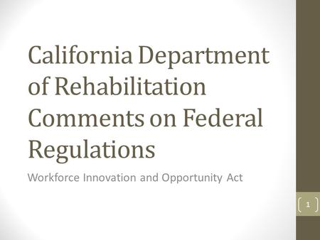California Department of Rehabilitation Comments on Federal Regulations Workforce Innovation and Opportunity Act 1.