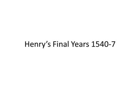 Henry’s Final Years 1540-7. Final Years Undermined by Faction? Yes: Henry as paranoid nutter. – Distinct groups in court with clear(ish) agendas and antagonism.