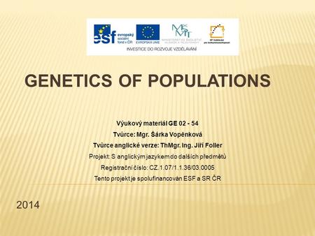 2014 GENETICS OF POPULATIONS Výukový materiál GE 02 - 54 Tvůrce: Mgr. Šárka Vopěnková Tvůrce anglické verze: ThMgr. Ing. Jiří Foller Projekt: S anglickým.