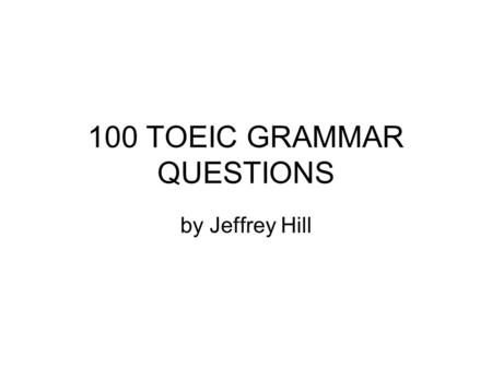 100 TOEIC GRAMMAR QUESTIONS by Jeffrey Hill. 1 Look, it………………..! a) ’s raining b) rains c) has rain d) rain.