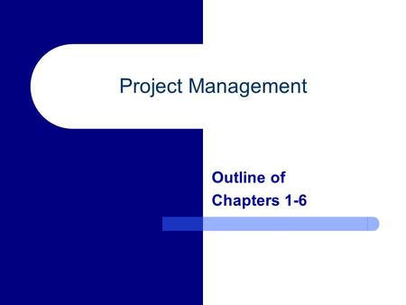 Project Management Outline of Chapters 1-6. Chapter 1 – Project Management Concepts Definition of a project and its attributes Key constraints within.