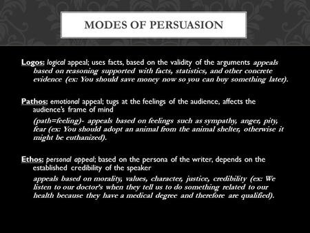 Modes of Persuasion Logos: logical appeal; uses facts, based on the validity of the arguments appeals based on reasoning supported with facts, statistics,