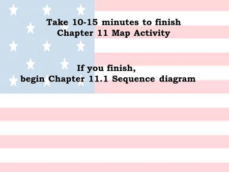 Take 10-15 minutes to finish Chapter 11 Map Activity If you finish, begin Chapter 11.1 Sequence diagram.