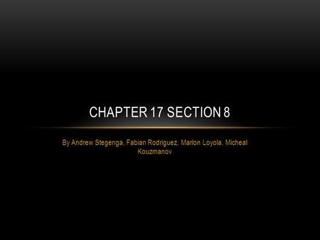 By Andrew Stegenga, Fabian Rodriguez, Marlon Loyola, Micheal Kouzmanov CHAPTER 17 SECTION 8.