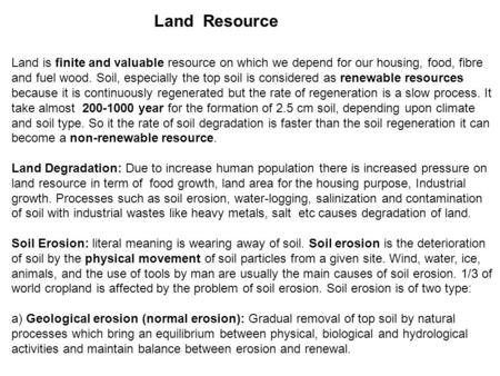 Land Resource Land is finite and valuable resource on which we depend for our housing, food, fibre and fuel wood. Soil, especially the top soil is considered.