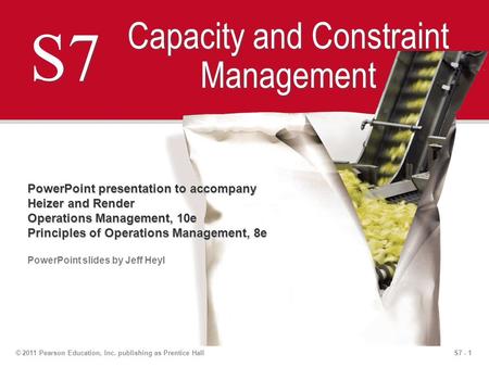 S7 - 1© 2011 Pearson Education, Inc. publishing as Prentice Hall S7 Capacity and Constraint Management PowerPoint presentation to accompany Heizer and.