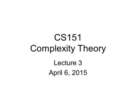 CS151 Complexity Theory Lecture 3 April 6, 2015. 2 Nondeterminism: introduction A motivating question: Can computers replace mathematicians? L = { (x,