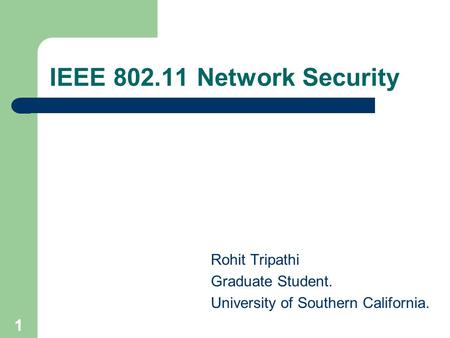 1 IEEE 802.11 Network Security Rohit Tripathi Graduate Student. University of Southern California.