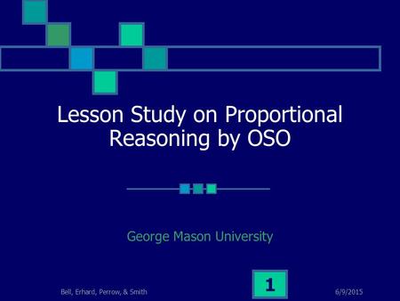 6/9/2015Bell, Erhard, Perrow, & Smith 1 Lesson Study on Proportional Reasoning by OSO George Mason University.