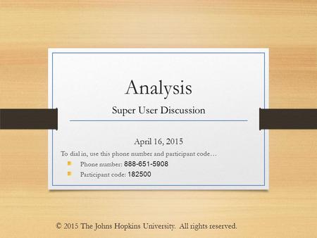 Analysis Super User Discussion April 16, 2015 To dial in, use this phone number and participant code… Phone number: 888-651-5908 Participant code: 182500.