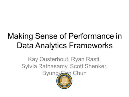 Making Sense of Performance in Data Analytics Frameworks Kay Ousterhout, Ryan Rasti, Sylvia Ratnasamy, Scott Shenker, Byung-Gon Chun.