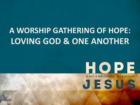 A WORSHIP GATHERING OF HOPE: LOVING GOD & ONE ANOTHER.