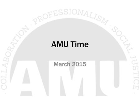 AMU Time March 2015.  Roll Call  Approval of Agenda  Approval of February Minutes  Executive Board Report  Committee Reports  Unfinished Business-