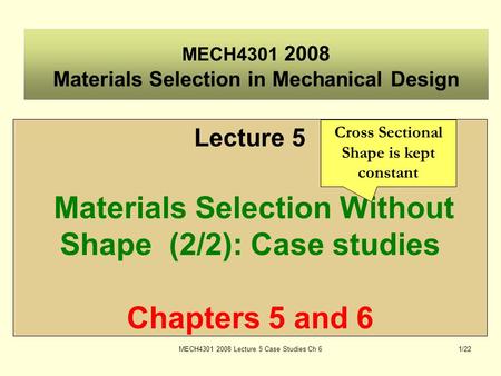MECH4301 2008 Lecture 5 Case Studies Ch 61/22 MECH4301 2008 Materials Selection in Mechanical Design Lecture 5 Materials Selection Without Shape (2/2):