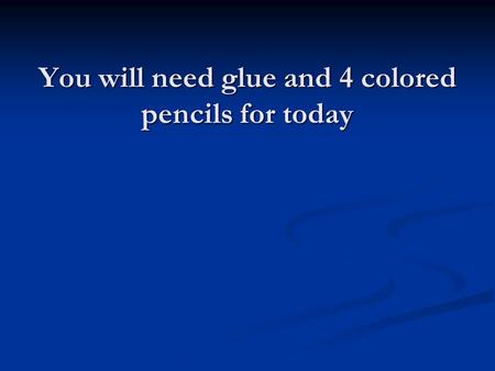 You will need glue and 4 colored pencils for today.