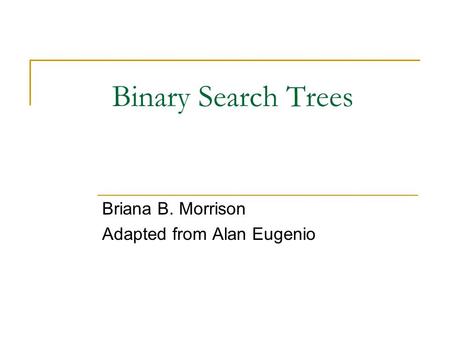 Binary Search Trees Briana B. Morrison Adapted from Alan Eugenio.