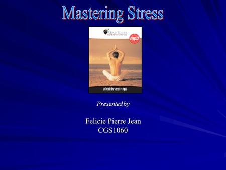 Presented by Felicie Pierre Jean CGS1060 Agenda  Mastering stress  Definition of stress  The magic in breathing  Progressive relaxation  Exercising.