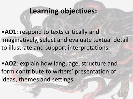 AO1: respond to texts critically and imaginatively, select and evaluate textual detail to illustrate and support interpretations. AO2: explain how language,