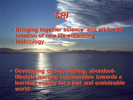 SRISRI  Bringing together science and art for the creation of new life-enhancing technology.  Developing caring, sharing, abundant- lifestyle learning.