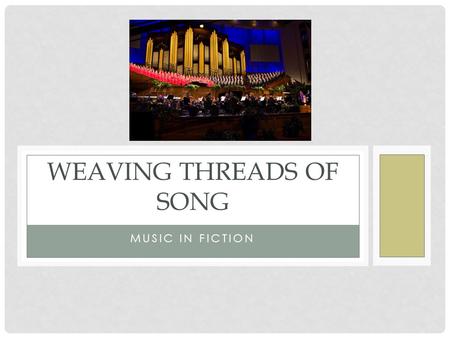 MUSIC IN FICTION WEAVING THREADS OF SONG. PERIODS OF WESTERN MUSIC Medieval (Before 1400): Simple, Gregorian chant, organum, religious forms Renaissance.