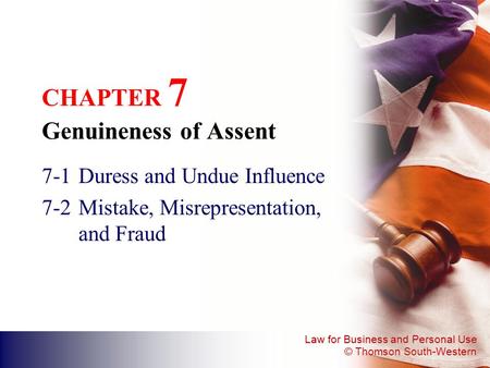 Law for Business and Personal Use © Thomson South-Western CHAPTER 7 Genuineness of Assent 7-1Duress and Undue Influence 7-2Mistake, Misrepresentation,