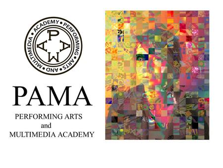 PAMA PERFORMING ARTS and MULTIMEDIA ACADEMY. Why PAMA? TO PROVIDE A SUPPORTIVE COMMUNITY and CAREER PATHS FOR CREATIVE STUDENTS TO INTEGRATE TECHNOLOGY.