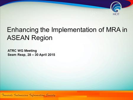 Enhancing the Implementation of MRA in ASEAN Region ATRC WG Meeting Seam Reap, 28 – 30 April 2015.
