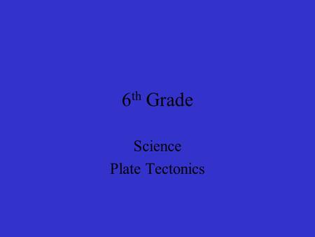 6 th Grade Science Plate Tectonics  Geologists are scientists who study the forces that make and shape the planet Earth.  Geologists study the Earth’s.