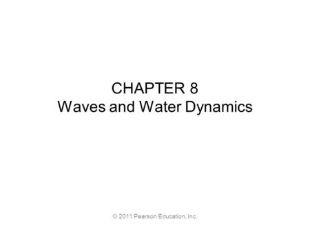 © 2011 Pearson Education, Inc. CHAPTER 8 Waves and Water Dynamics.