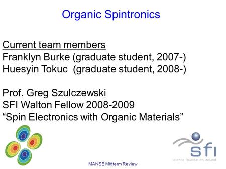 MANSE Midterm Review Organic Spintronics Current team members Franklyn Burke (graduate student, 2007-) Huesyin Tokuc (graduate student, 2008-) Prof. Greg.