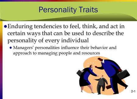 Personality Traits Enduring tendencies to feel, think, and act in certain ways that can be used to describe the personality of every individual Managers’