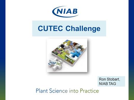 CUTEC Challenge Ron Stobart, NIAB TAG. The result of the integration of TAG (The Arable Group) and NIAB (National Institute of Agricultural Botany) A.