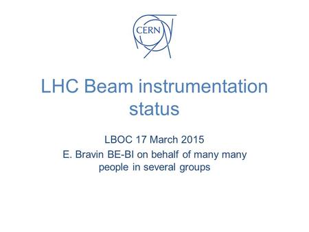 LHC Beam instrumentation status LBOC 17 March 2015 E. Bravin BE-BI on behalf of many many people in several groups.