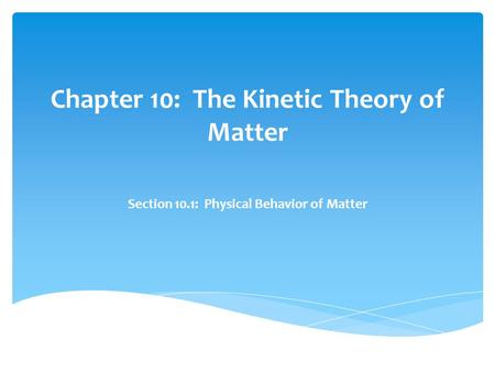 Chapter 10: The Kinetic Theory of Matter Section 10.1: Physical Behavior of Matter.