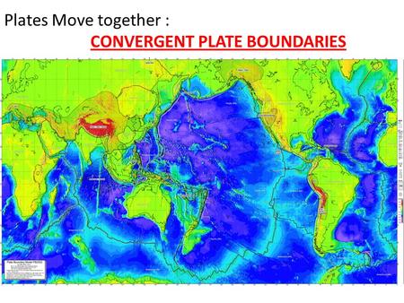 Plates Move together : CONVERGENT PLATE BOUNDARIES.