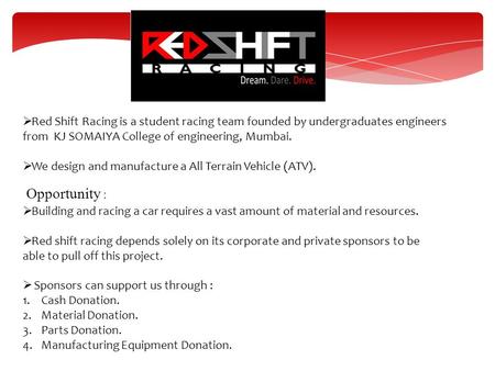  Red Shift Racing is a student racing team founded by undergraduates engineers from KJ SOMAIYA College of engineering, Mumbai.  We design and manufacture.