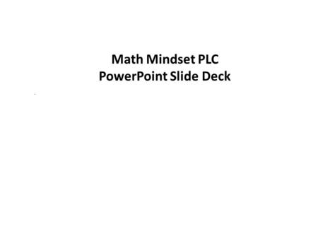 Math Mindset PLC PowerPoint Slide Deck.. Assessing the Current ‘Math Mindset’ 2 All of us who are stakeholders have a role to play and important actions.