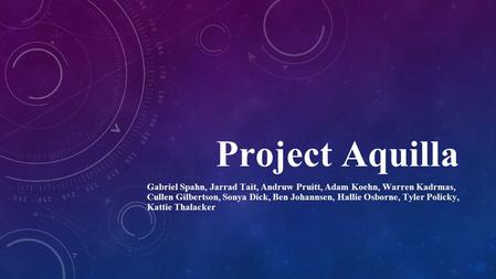 Project Aquilla Gabriel Spahn, Jarrad Tait, Andruw Pruitt, Adam Koehn, Warren Kadrmas, Cullen Gilbertson, Sonya Dick, Ben Johannsen, Hallie Osborne, Tyler.