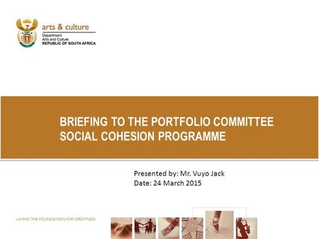 BRIEFING TO THE PORTFOLIO COMMITTEE SOCIAL COHESION PROGRAMME Presented by: Mr. Vuyo Jack Date: 24 March 2015.