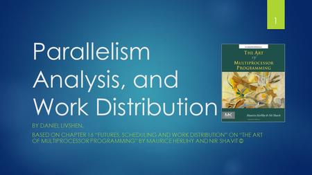 Parallelism Analysis, and Work Distribution BY DANIEL LIVSHEN. BASED ON CHAPTER 16 “FUTURES, SCHEDULING AND WORK DISTRIBUTION” ON “THE ART OF MULTIPROCESSOR.